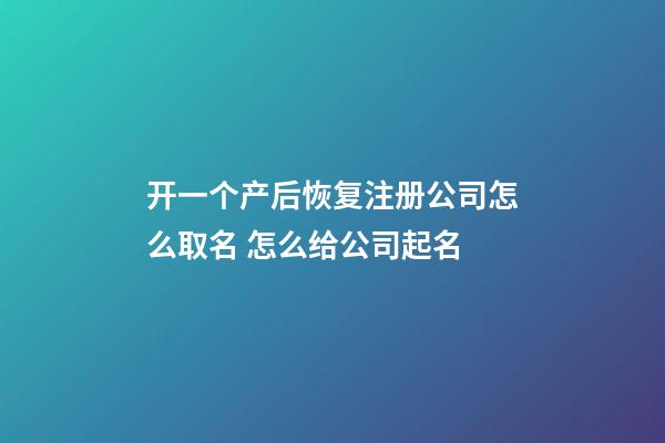 开一个产后恢复注册公司怎么取名 怎么给公司起名-第1张-公司起名-玄机派